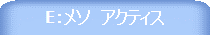 E:メソ アクティス