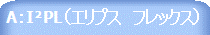 A:I²PL(エリプス フレックス)